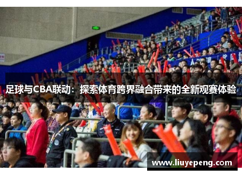 足球与CBA联动：探索体育跨界融合带来的全新观赛体验